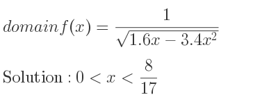 The domain of f(x)= 1/(sqrt(1.6x-3.4x^2)) is 0<x< 8/17
